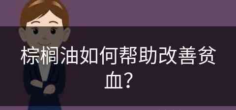 棕榈油如何帮助改善贫血？(棕榈油如何帮助改善贫血问题)